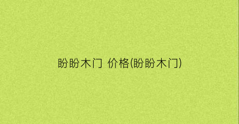 盼盼木门 价格(盼盼木门)